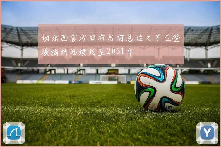切尔西官方宣布与前总监之子兰登埃梅纳洛续约至2031年