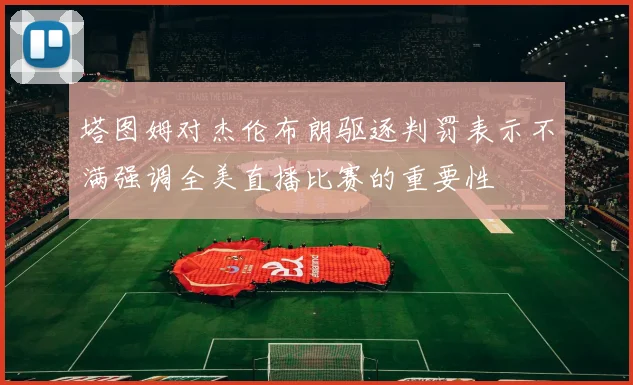 塔图姆对杰伦布朗驱逐判罚表示不满强调全美直播比赛的重要性