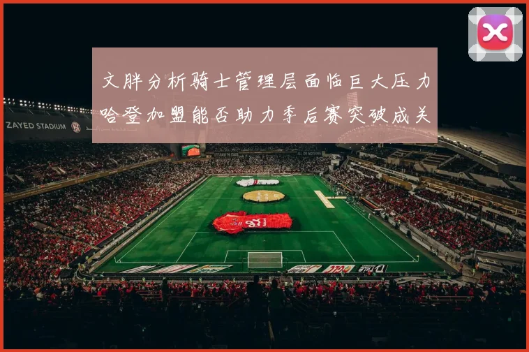 文胖分析骑士管理层面临巨大压力哈登加盟能否助力季后赛突破成关键