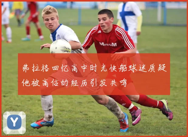 弗拉格回忆高中时光快船球迷质疑他被高估的经历引发共鸣